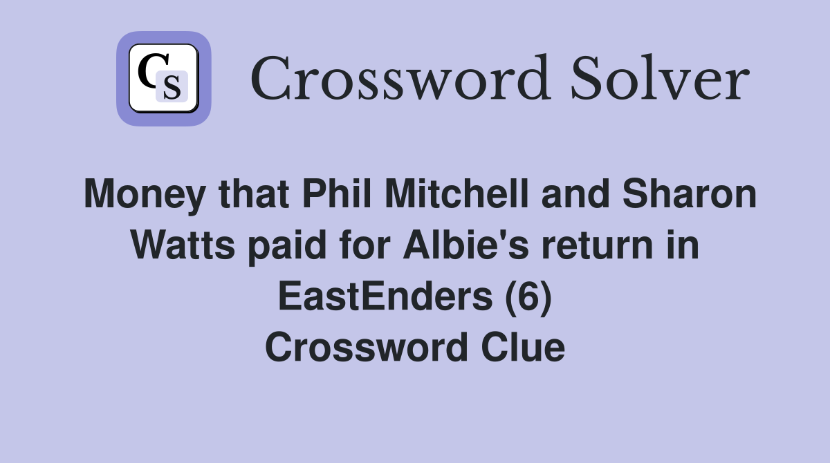Money that Phil Mitchell and Sharon Watts paid for Albie's return in EastEnders (6) Crossword Clue