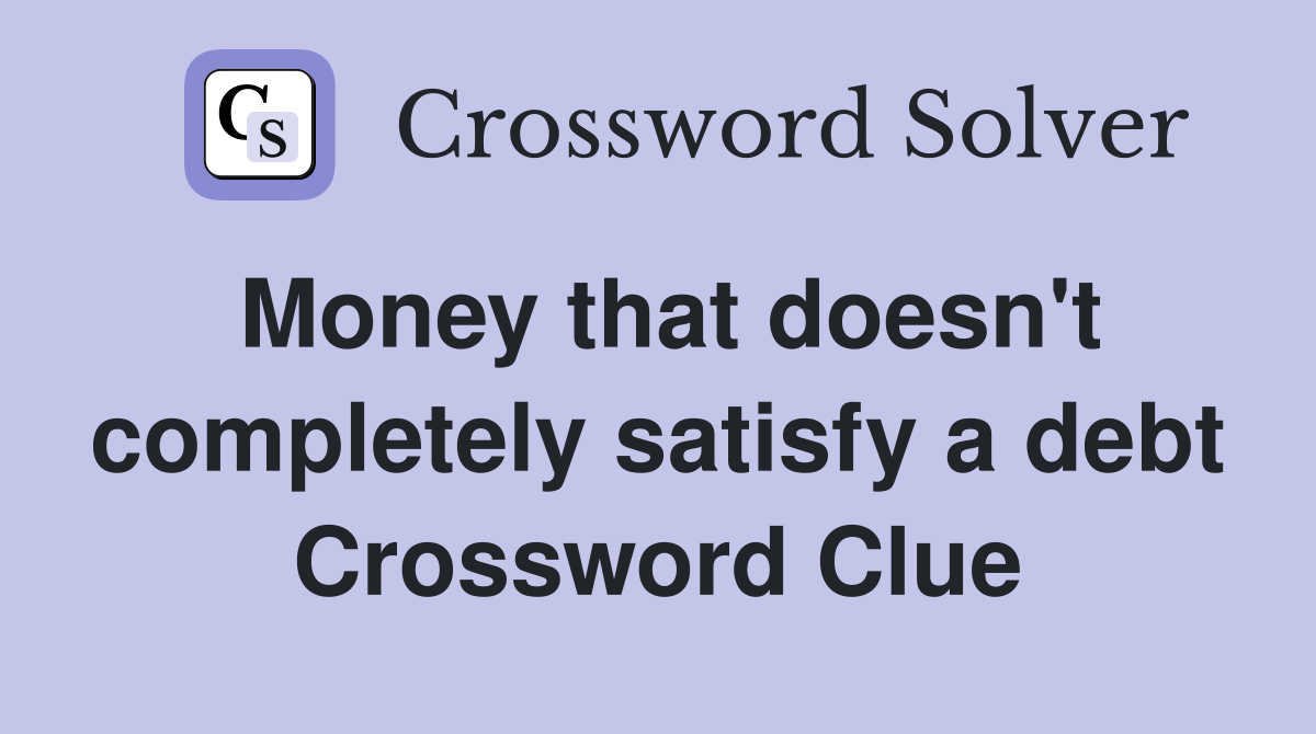Money that doesn't completely satisfy a debt Crossword Clue