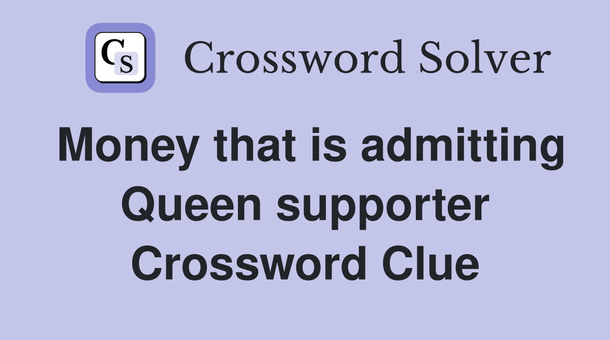 Money that is admitting Queen supporter Crossword Clue