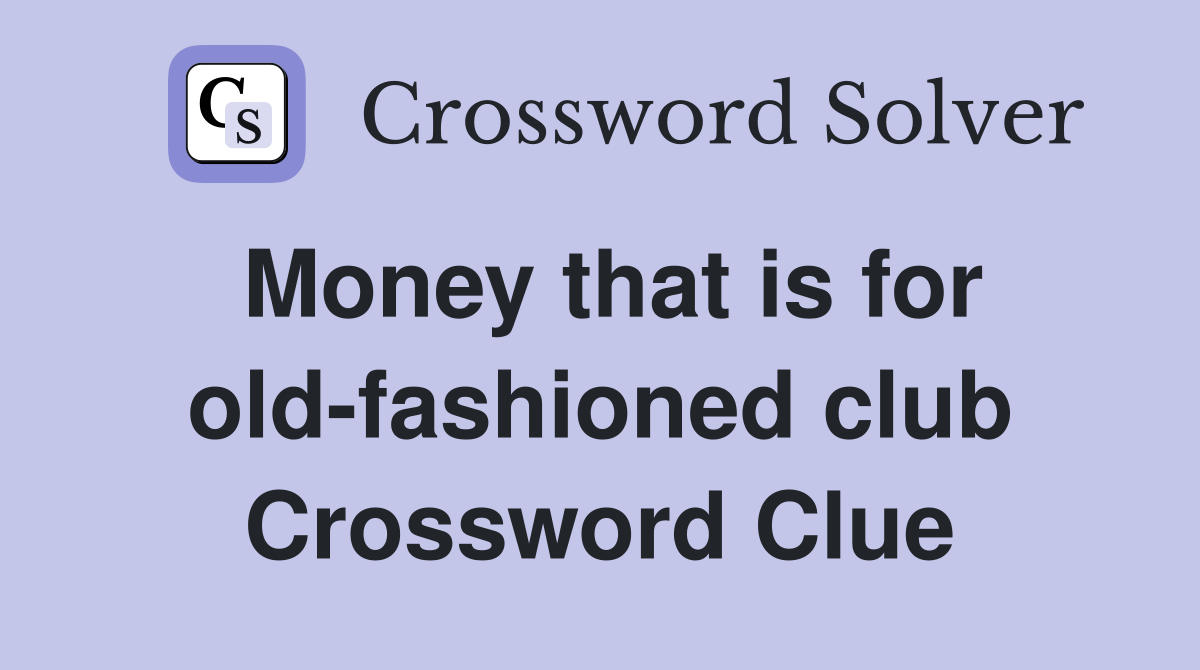 Money that is for old-fashioned club Crossword Clue