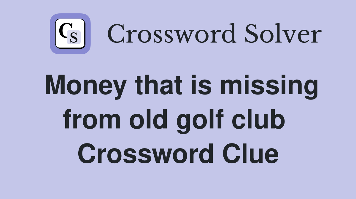 Money that is missing from old golf club  Crossword Clue