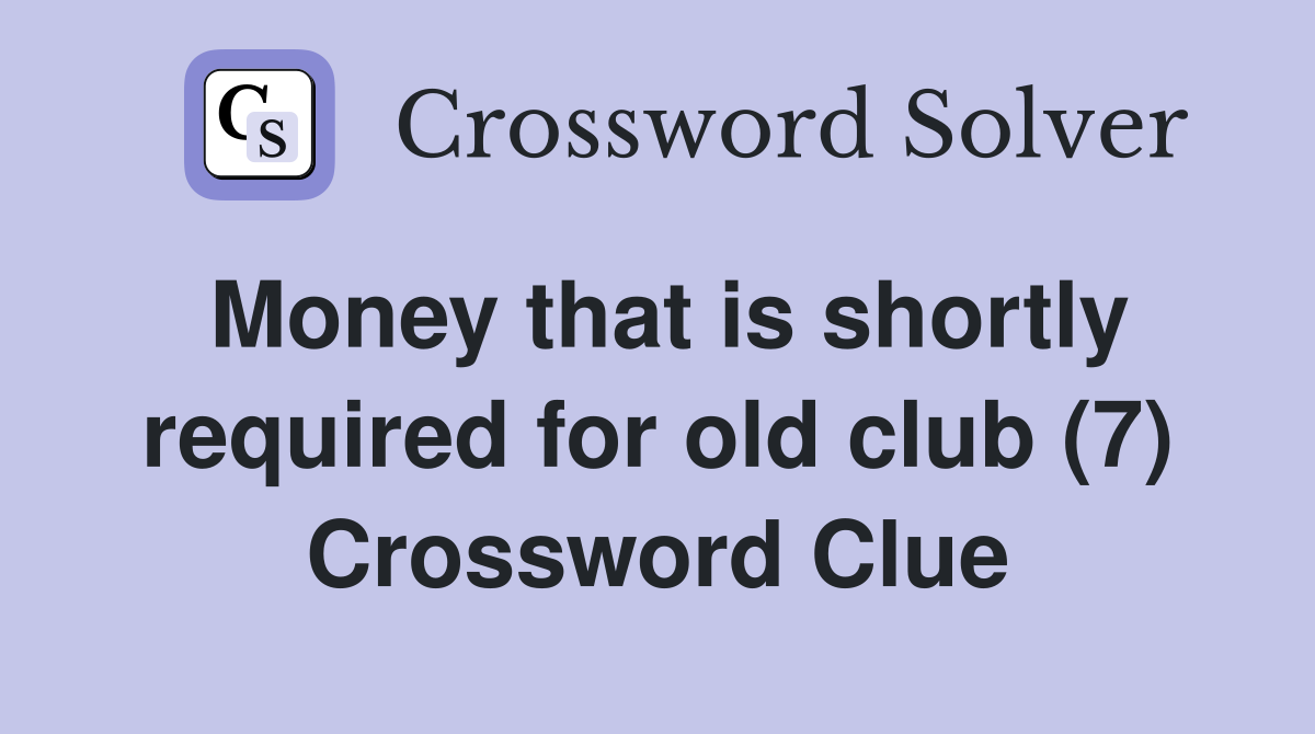 Money that is shortly required for old club (7) Crossword Clue