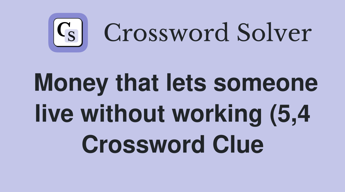Money that lets someone live without working (5 4) Crossword Clue Money that lets someone live without working (5 4) Crossword Clue
