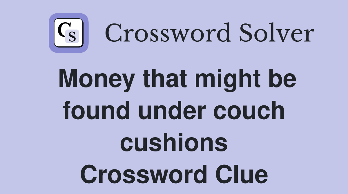 Money that might be found under couch cushions Crossword Clue