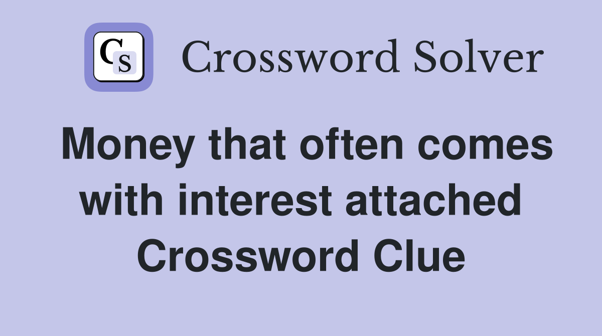 Money that often comes with interest attached Crossword Clue