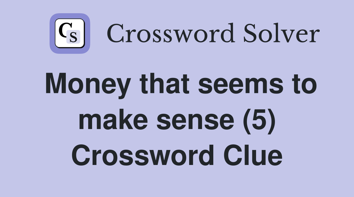 Money that seems to make sense (5) Crossword Clue