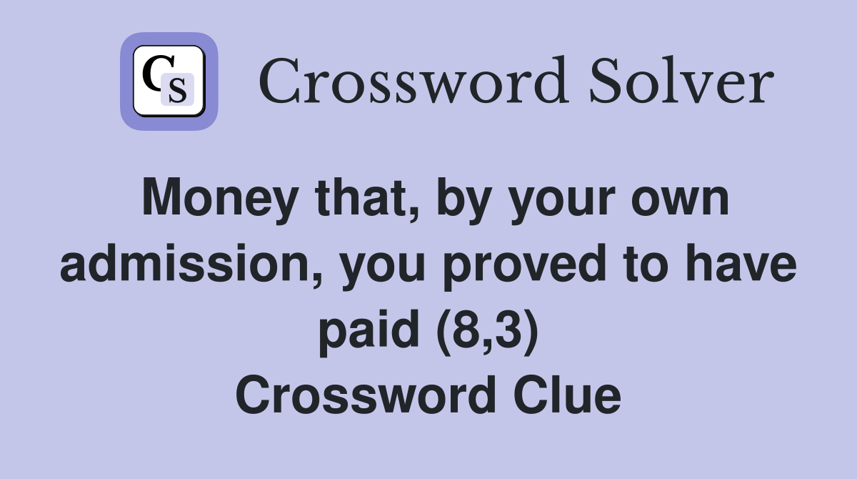 Money that, by your own admission, you proved to have paid (8,3) Crossword Clue