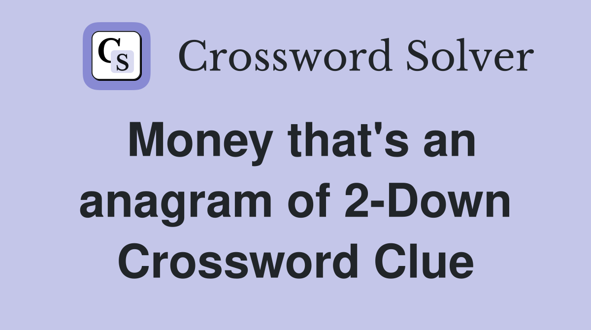 Money that's an anagram of 2-Down Crossword Clue