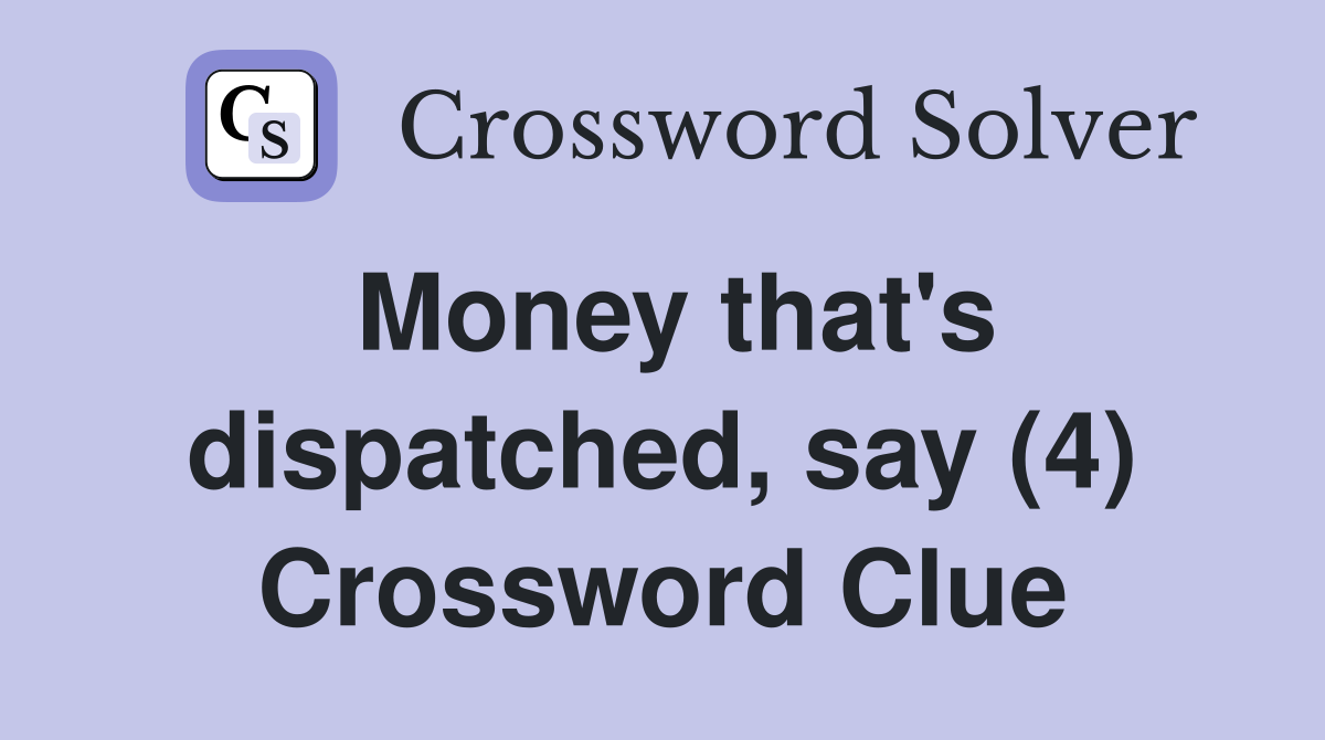 Money that's dispatched, say (4) Crossword Clue