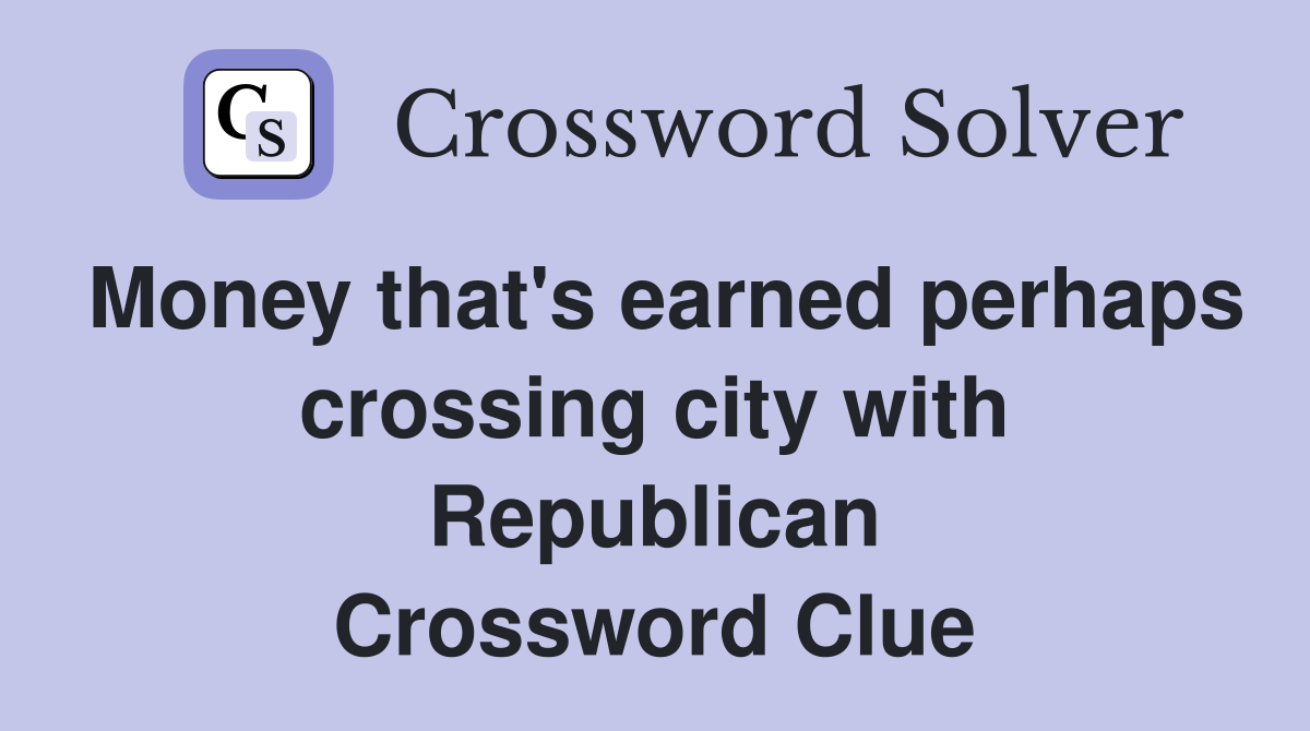 Money that's earned perhaps crossing city with Republican Crossword Clue