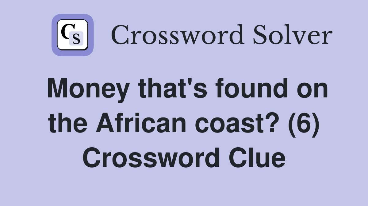 Money that's found on the African coast? (6) Crossword Clue
