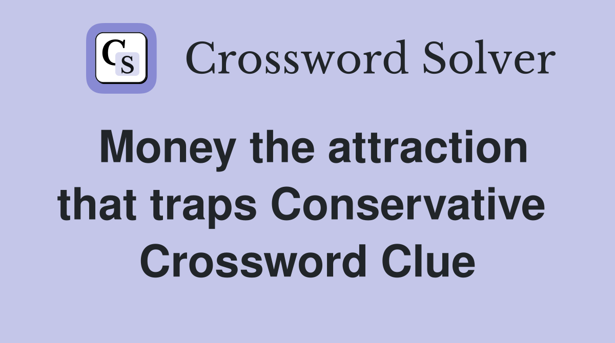Money the attraction that traps Conservative  Crossword Clue