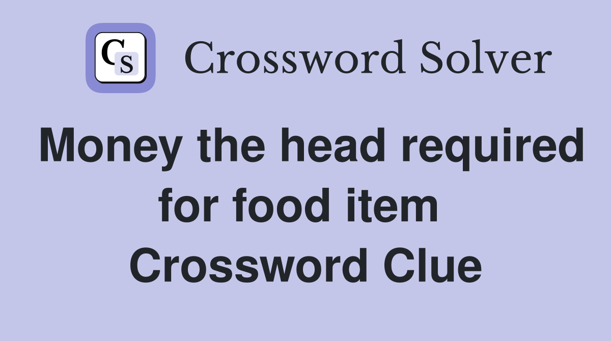 Money the head required for food item  Crossword Clue