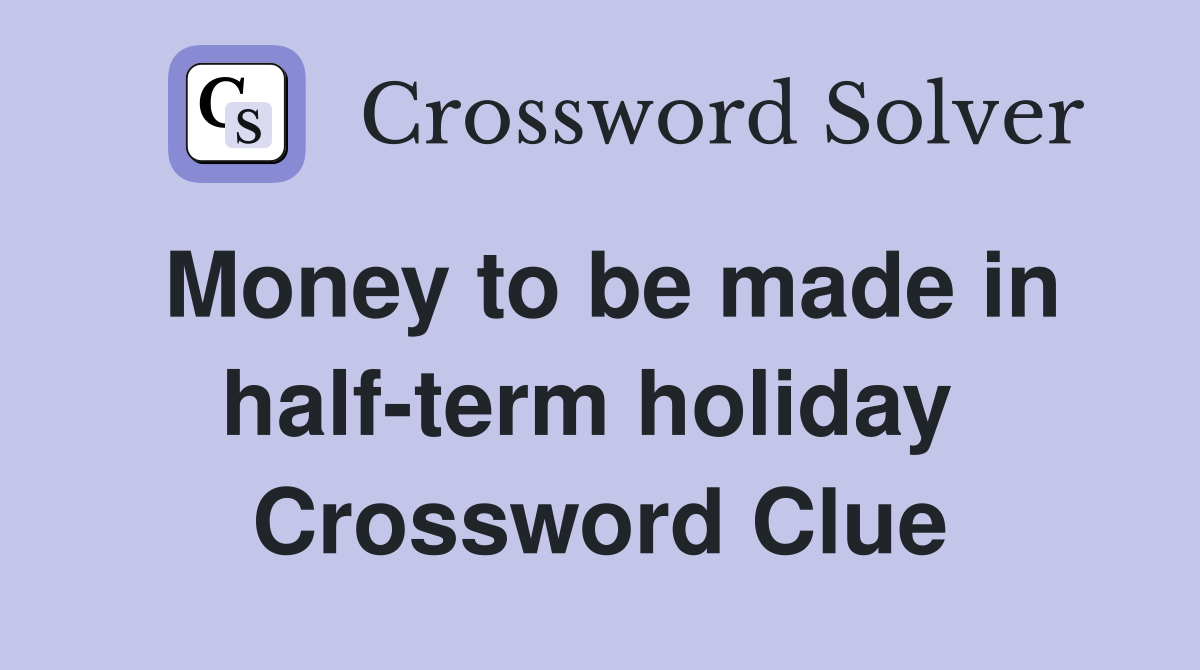 Money to be made in half-term holiday  Crossword Clue