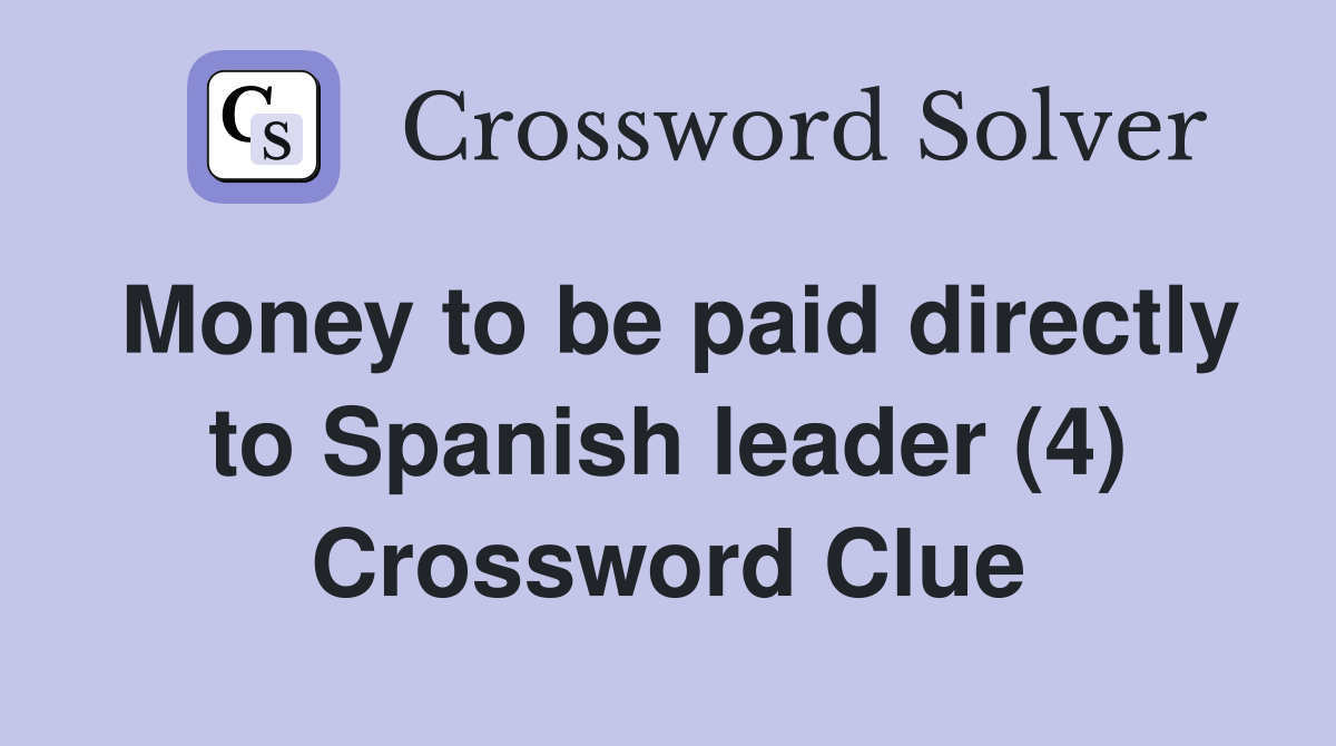 Money to be paid directly to Spanish leader (4) Crossword Clue