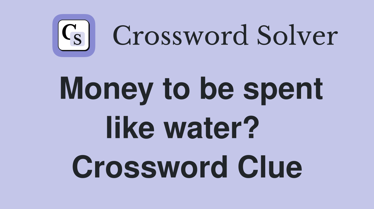 Money to be spent like water?  Crossword Clue