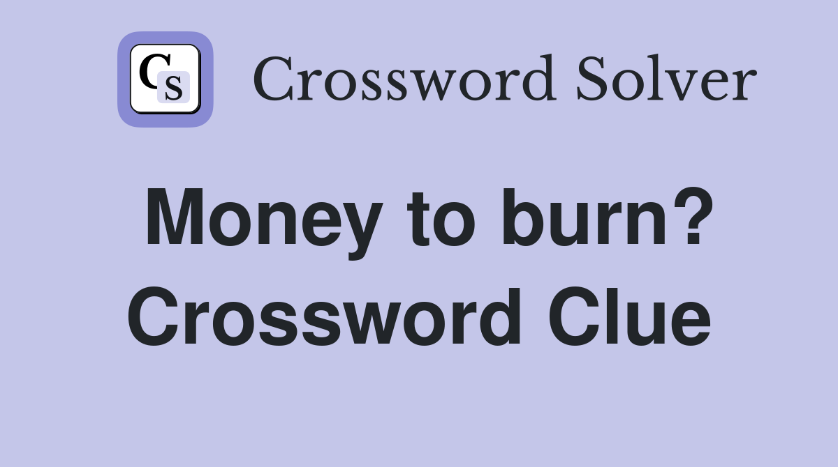 Money to burn? Crossword Clue