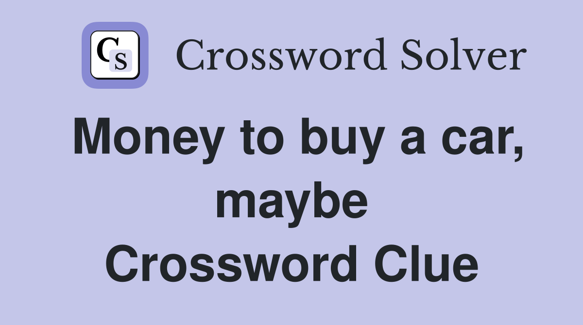 Money to buy a car, maybe Crossword Clue