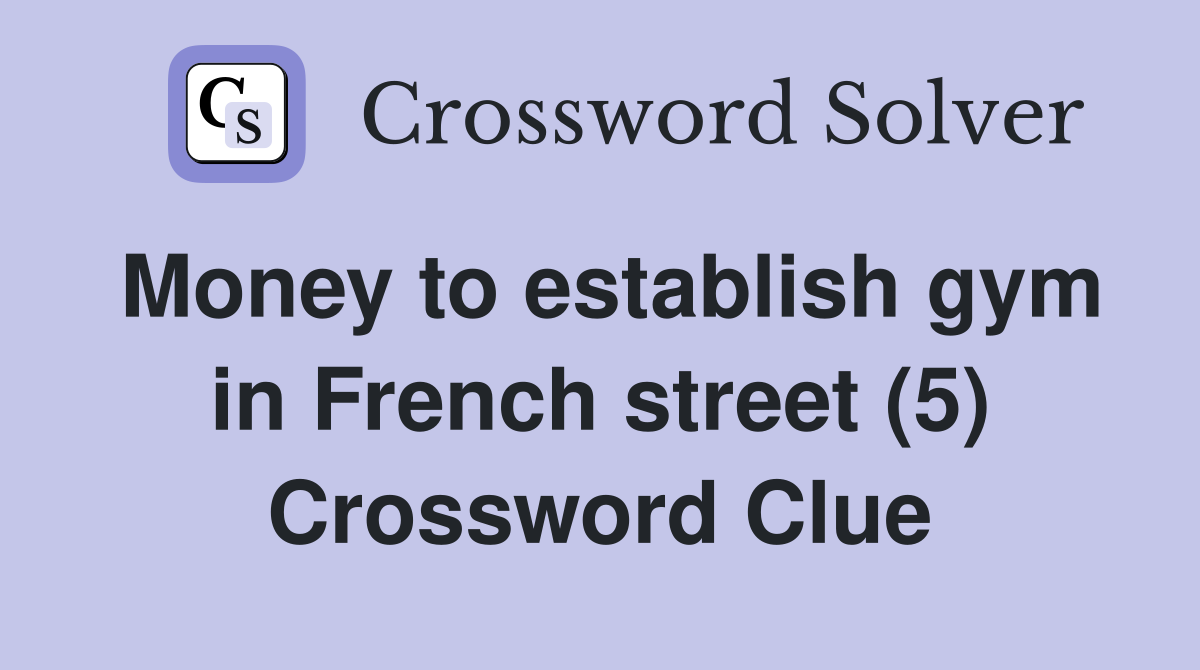Money to establish gym in French street (5) Crossword Clue