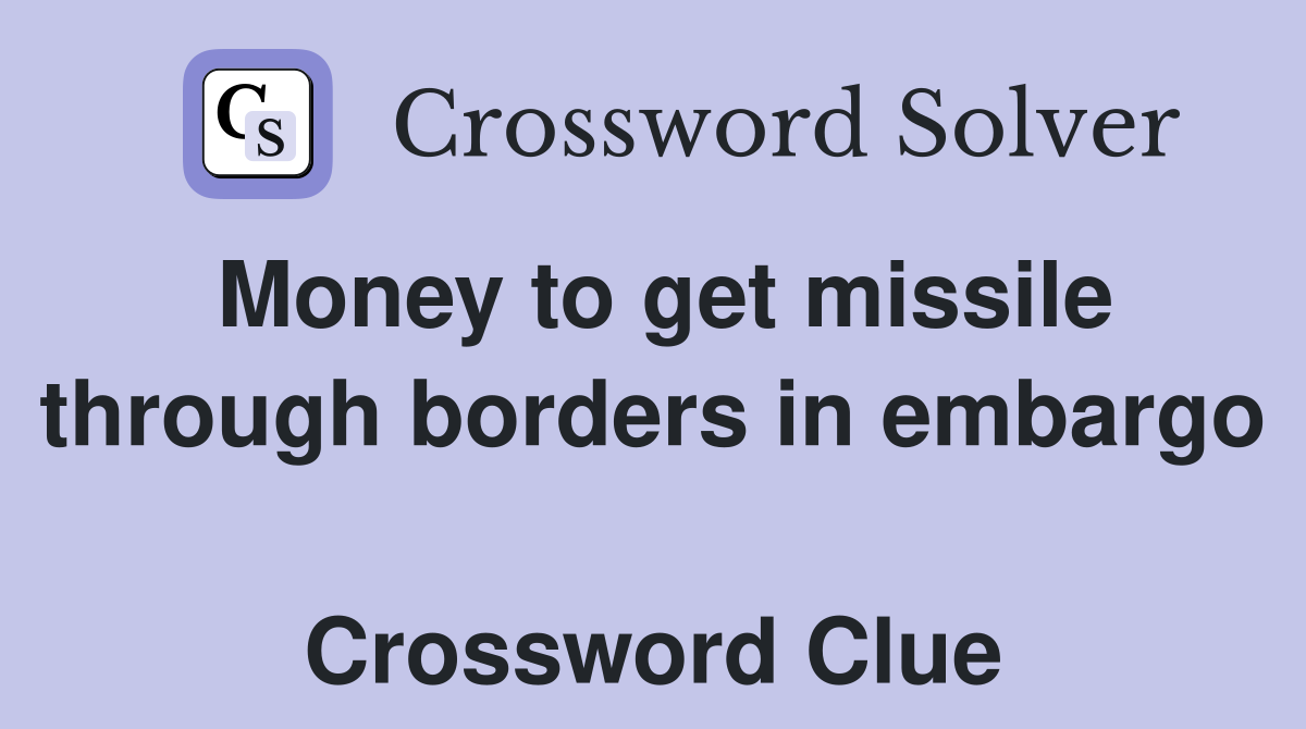 Money to get missile through borders in embargo  Crossword Clue