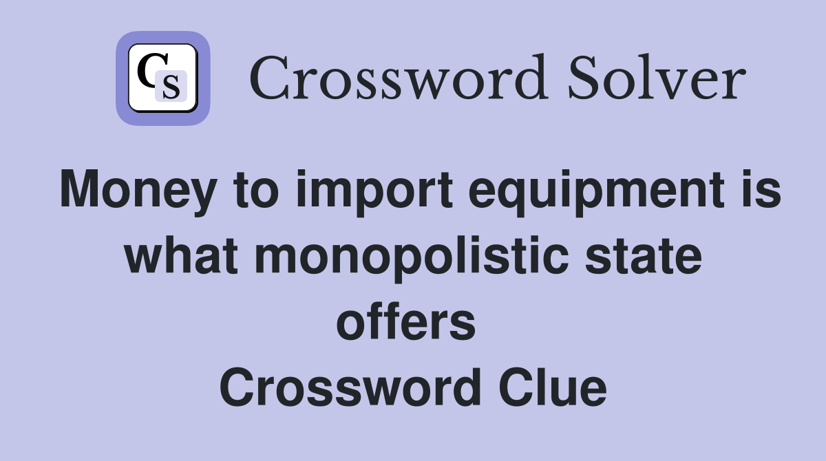 Money to import equipment is what monopolistic state offers  Crossword Clue