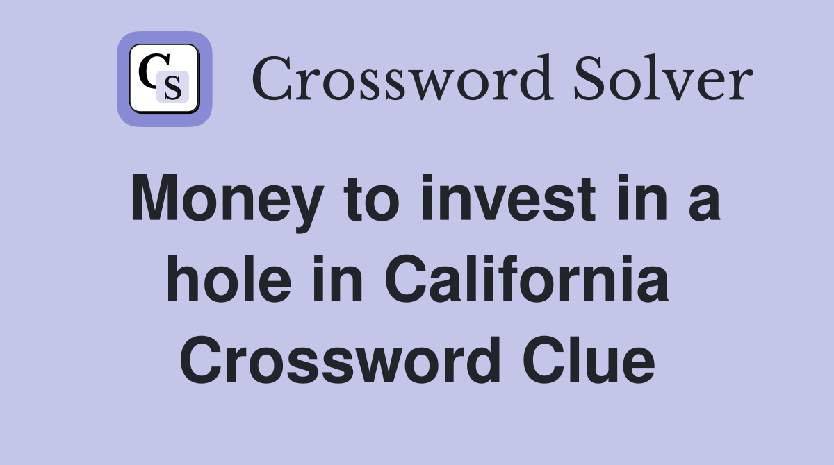Money to invest in a hole in California Crossword Clue