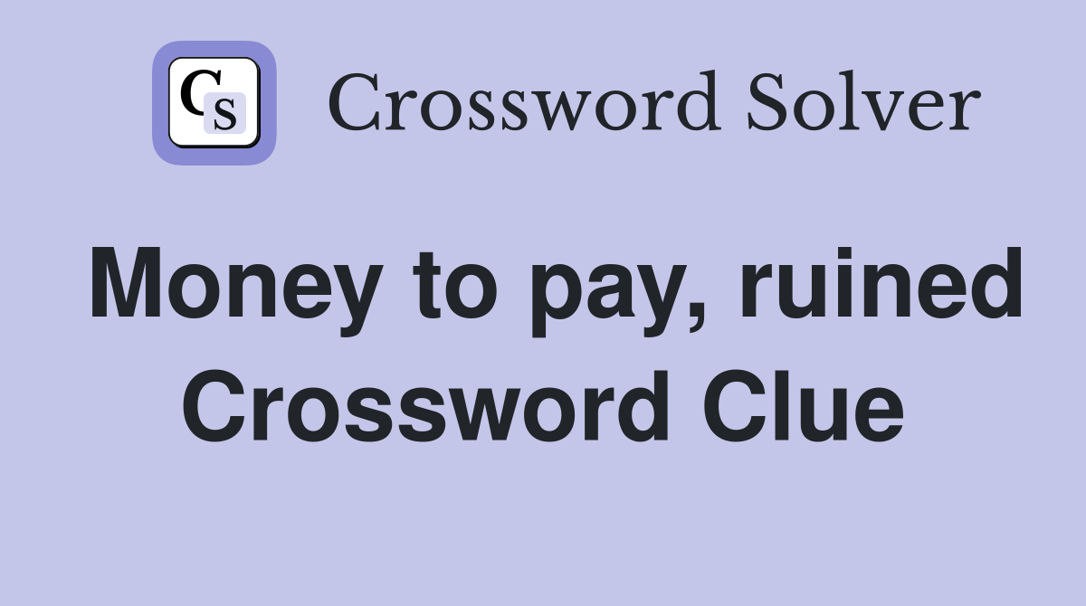 Money to pay, ruined Crossword Clue