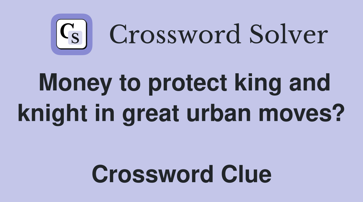 Money to protect king and knight in great urban moves?  Crossword Clue