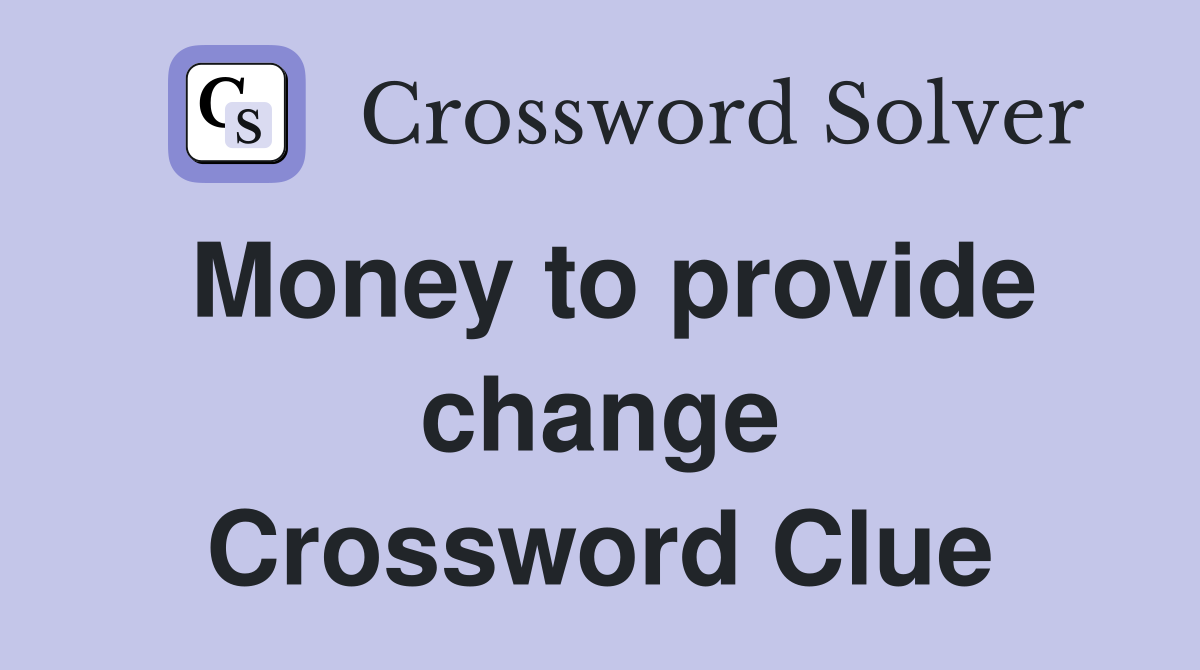 Money to provide change Crossword Clue