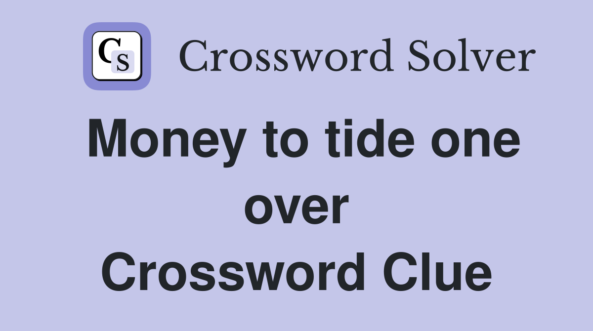 Money to tide one over Crossword Clue