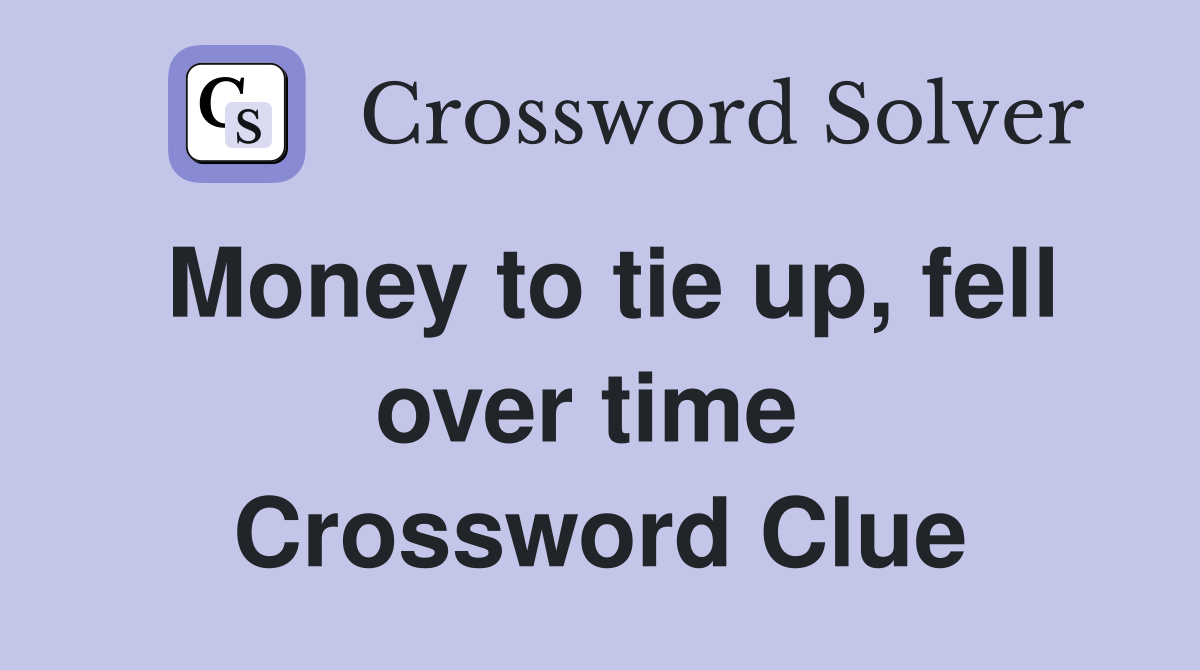 Money to tie up, fell over time  Crossword Clue
