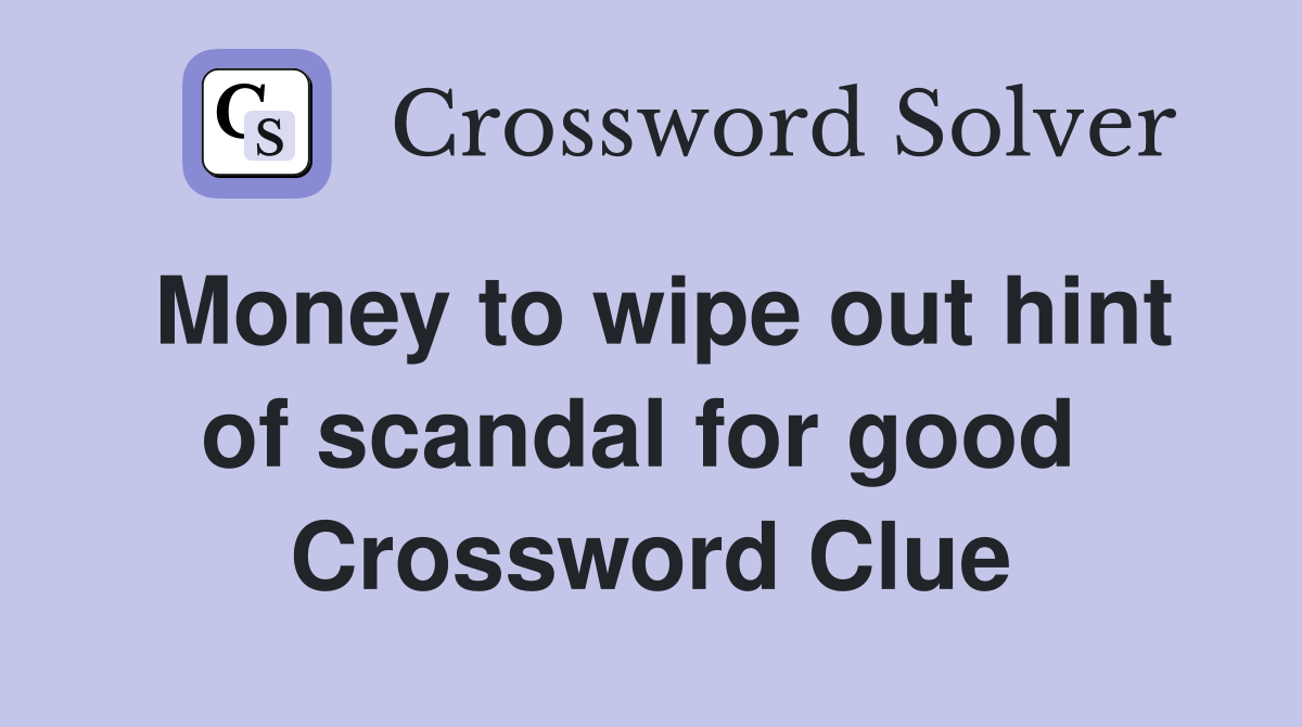Money to wipe out hint of scandal for good  Crossword Clue