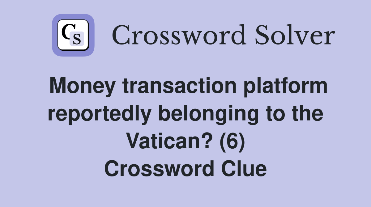 Money transaction platform reportedly belonging to the Vatican? (6) Crossword Clue
