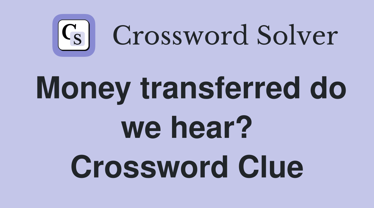 Money transferred do we hear? Crossword Clue