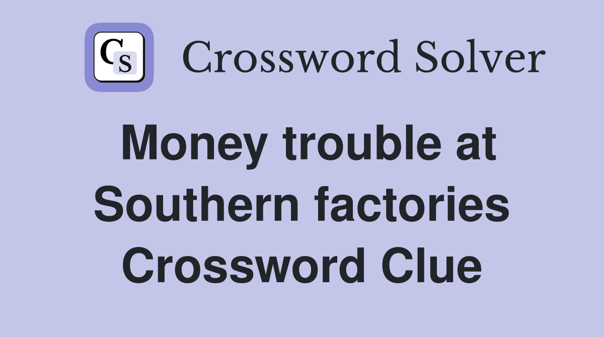 Money trouble at Southern factories Crossword Clue