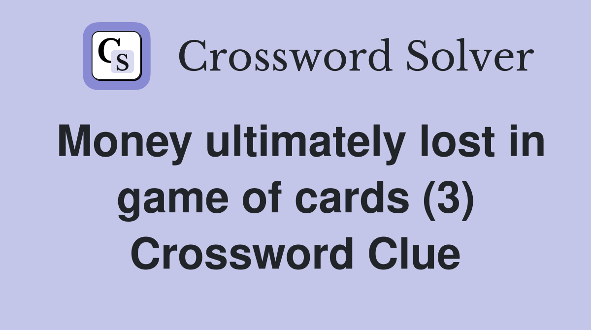 Money ultimately lost in game of cards (3) Crossword Clue