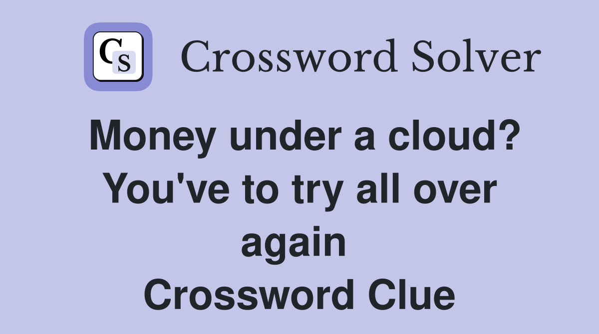 Money under a cloud? You've to try all over again  Crossword Clue
