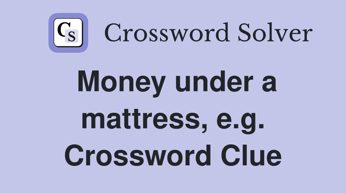Money under a mattress, e.g. Crossword Clue