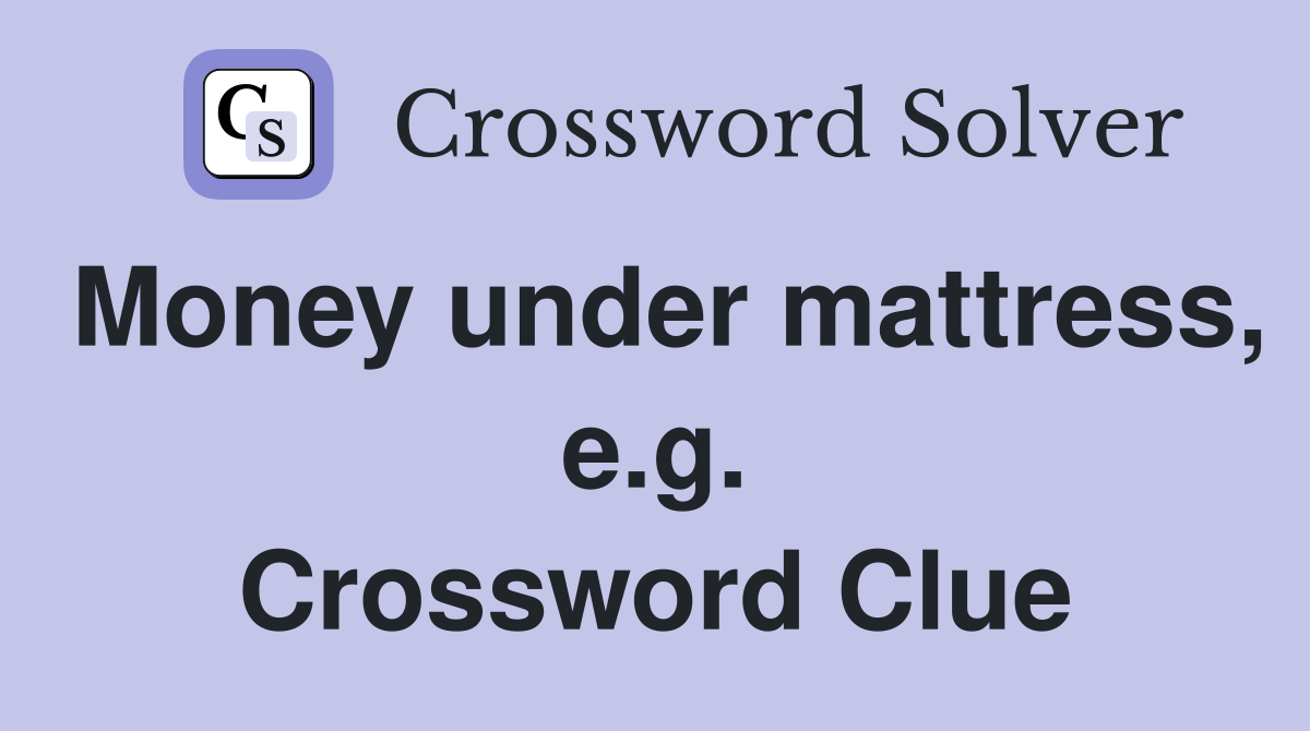 Money under mattress, e.g. Crossword Clue