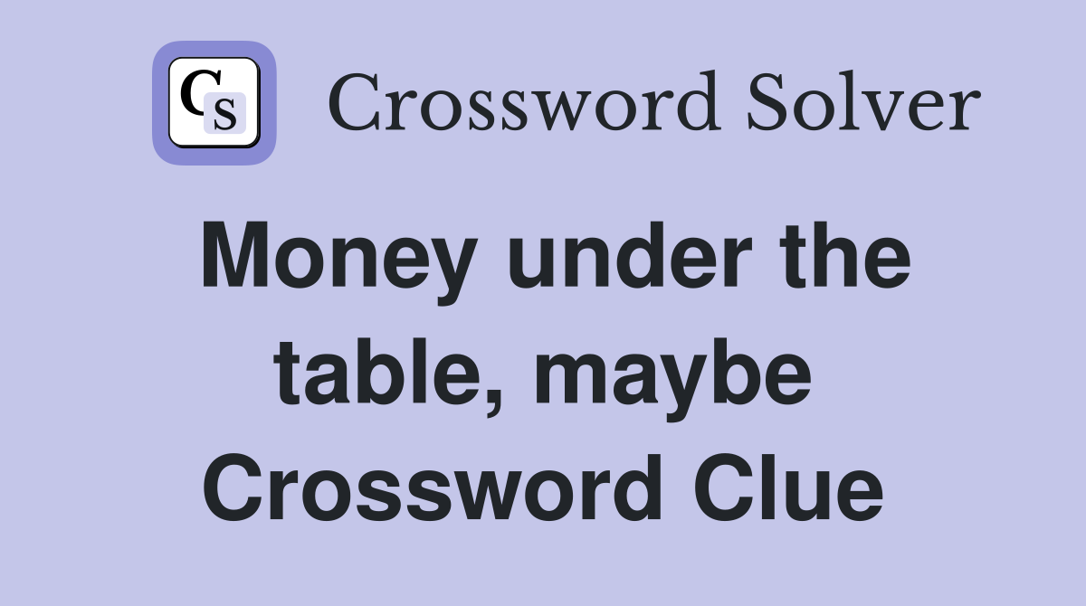 Money under the table, maybe Crossword Clue
