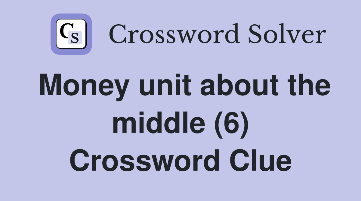 Money unit about the middle (6) Crossword Clue