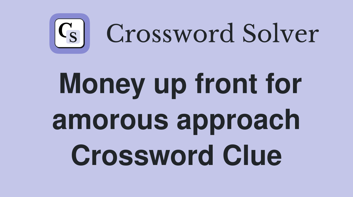 Money up front for amorous approach Crossword Clue