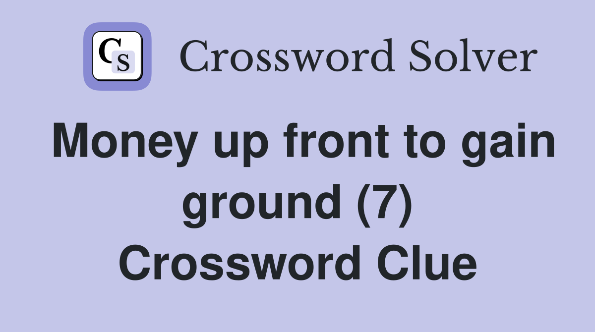 Money up front to gain ground (7) Crossword Clue