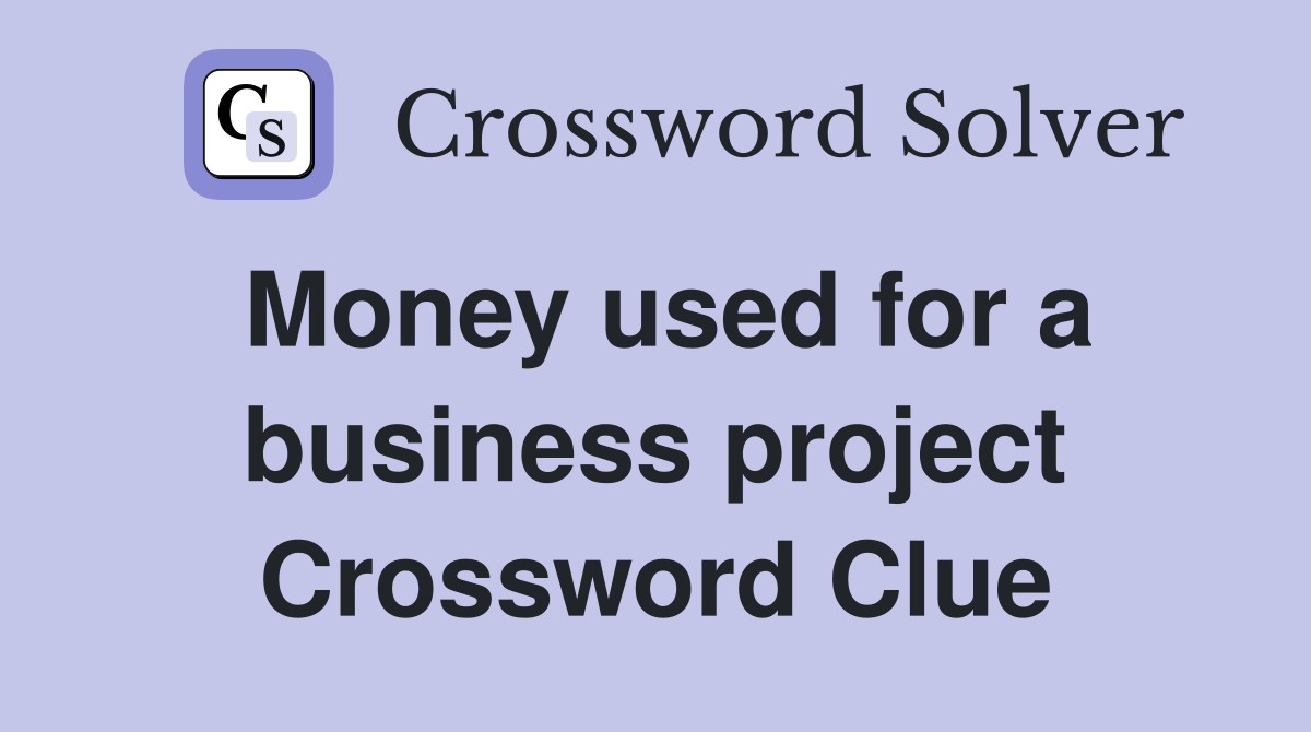 Money used for a business project Crossword Clue