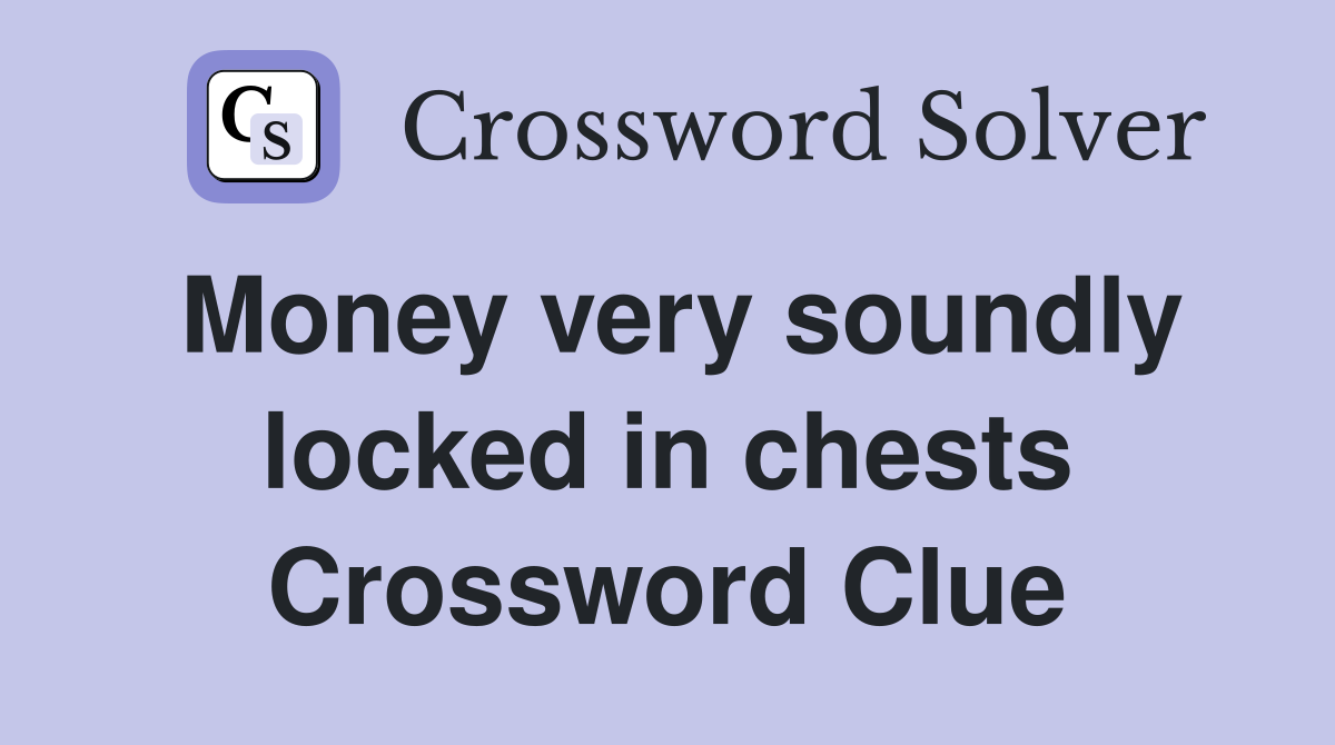 Money very soundly locked in chests Crossword Clue