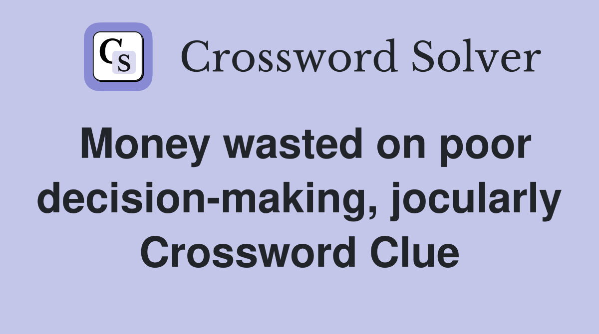 Money wasted on poor decision-making, jocularly Crossword Clue