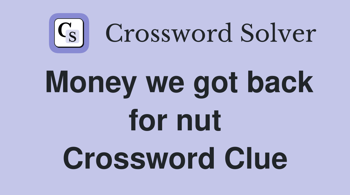 Money we got back for nut Crossword Clue