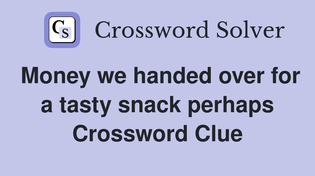 Money we handed over for a tasty snack perhaps Crossword Clue