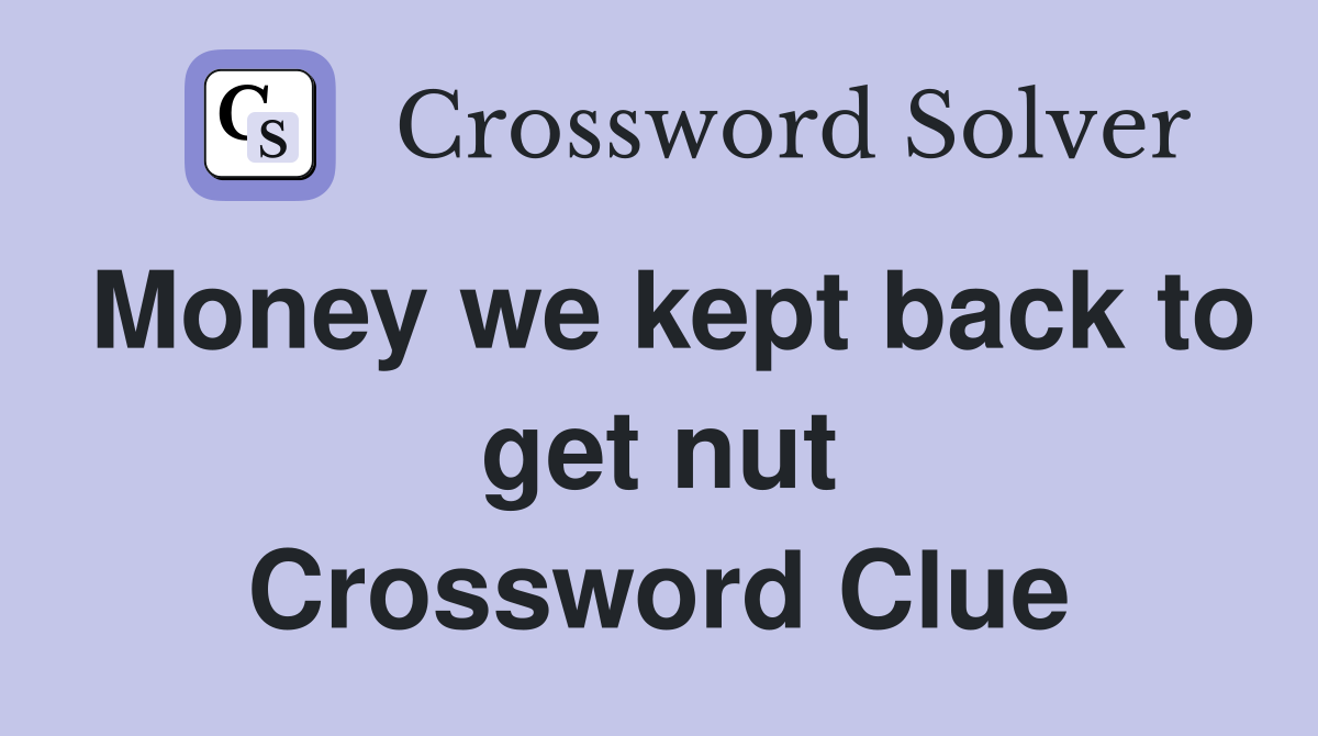 Money we kept back to get nut Crossword Clue
