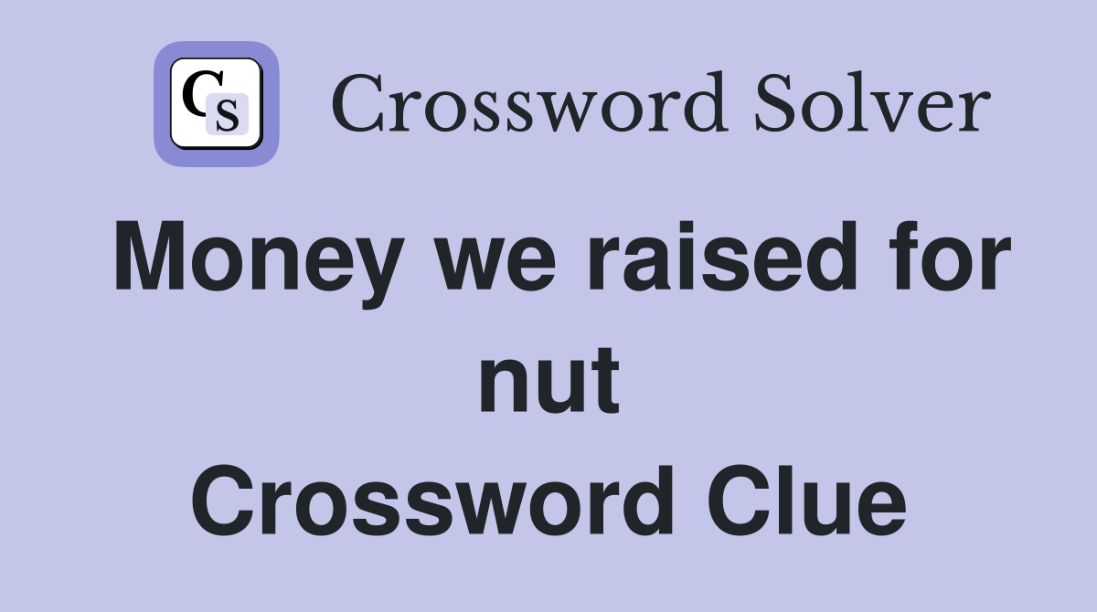 Money we raised for nut Crossword Clue